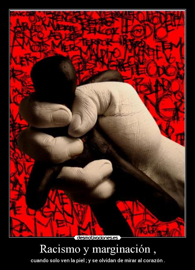 Racismo y marginación , - cuando solo ven la piel ; y se olvidan de mirar al corazón .