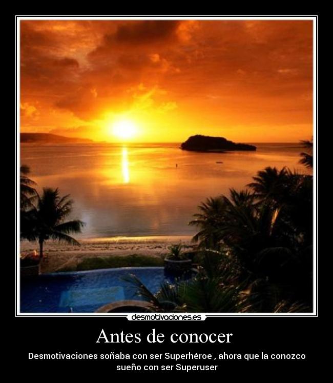 Antes de conocer  - Desmotivaciones soñaba con ser Superhéroe , ahora que la conozco
sueño con ser Superuser