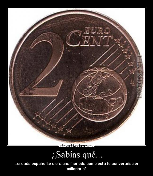 ¿Sabías qué... - ...si cada español te diera una moneda como ésta te convertirías en millonario?