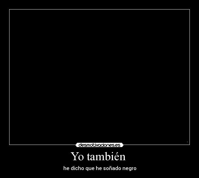 Yo también - he dicho que he soñado negro