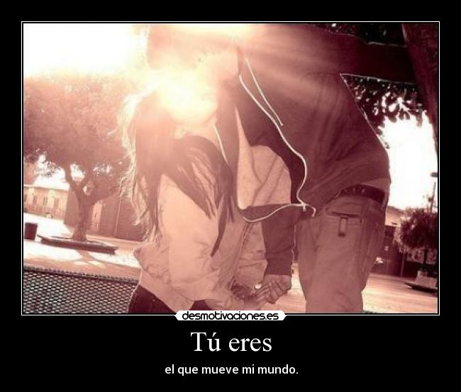 Tú eres - el que mueve mi mundo.