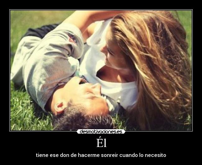 Él - tiene ese don de hacerme sonreir cuando lo necesito