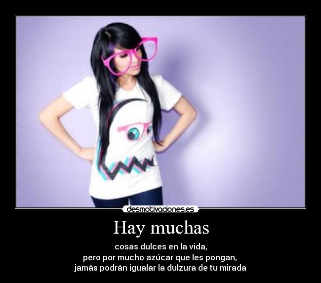 Hay muchas - cosas dulces en la vida,
pero por mucho azúcar que les pongan, 
jamás podrán igualar la dulzura de tu mirada