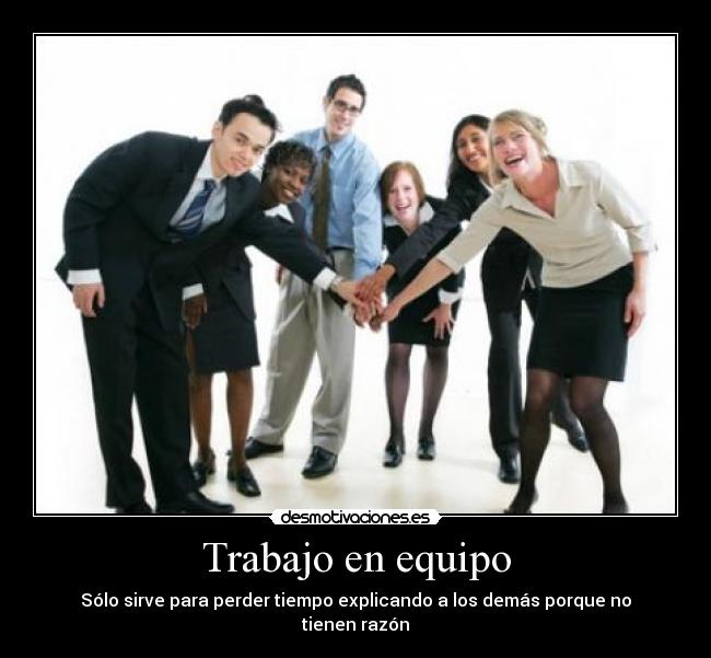 Trabajo en equipo - Sólo sirve para perder tiempo explicando a los demás porque no tienen razón