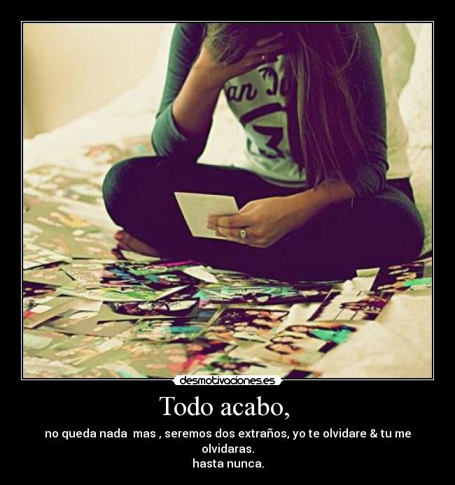 Todo acabo, - no queda nada mas , seremos dos extraños, yo te olvidare & tu me olvidaras.
hasta nunca.