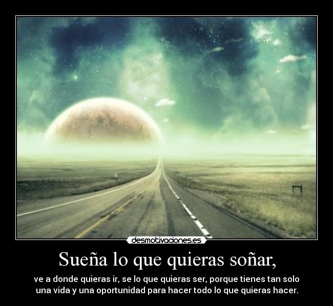 Sueña lo que quieras soñar, -