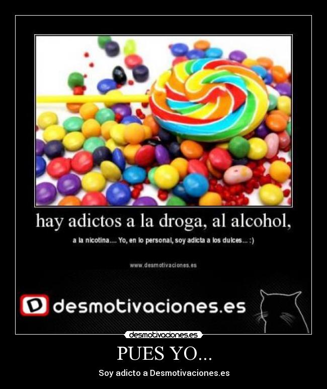 PUES YO... - Soy adicto a Desmotivaciones.es