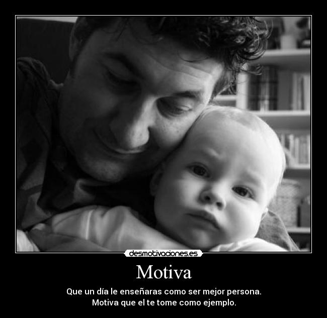 Motiva - Que un día le enseñaras como ser mejor persona.
Motiva que el te tome como ejemplo.