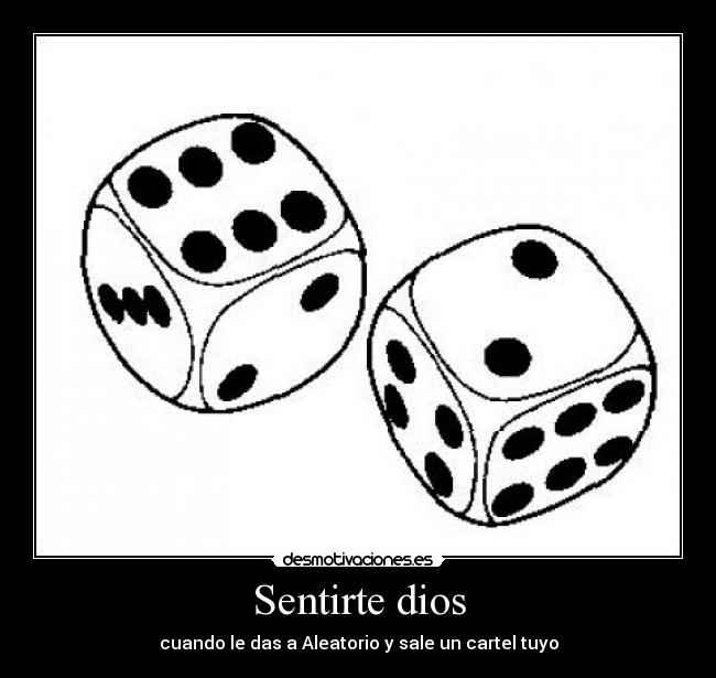 Sentirte dios - cuando le das a Aleatorio y sale un cartel tuyo