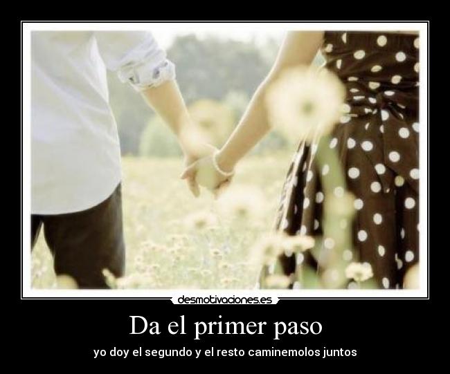 Da el primer paso - yo doy el segundo y el resto caminemolos juntos