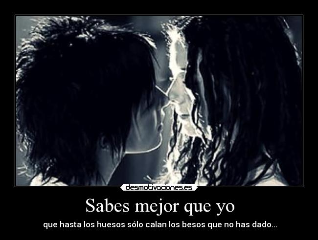 Sabes mejor que yo -  que hasta los huesos sólo calan los besos que no has dado...