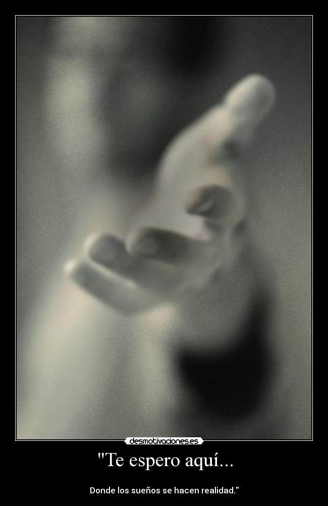 Te espero aquí... - 
Donde los sueños se hacen realidad.