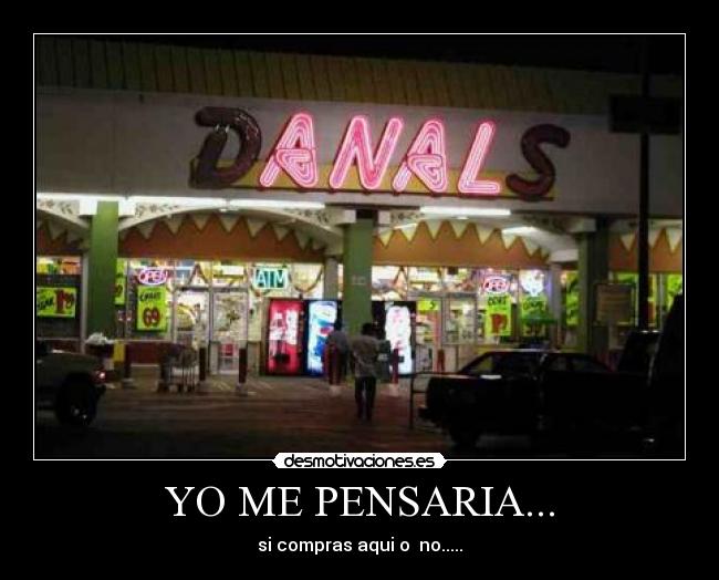 YO ME PENSARIA... - si compras aqui o no.....