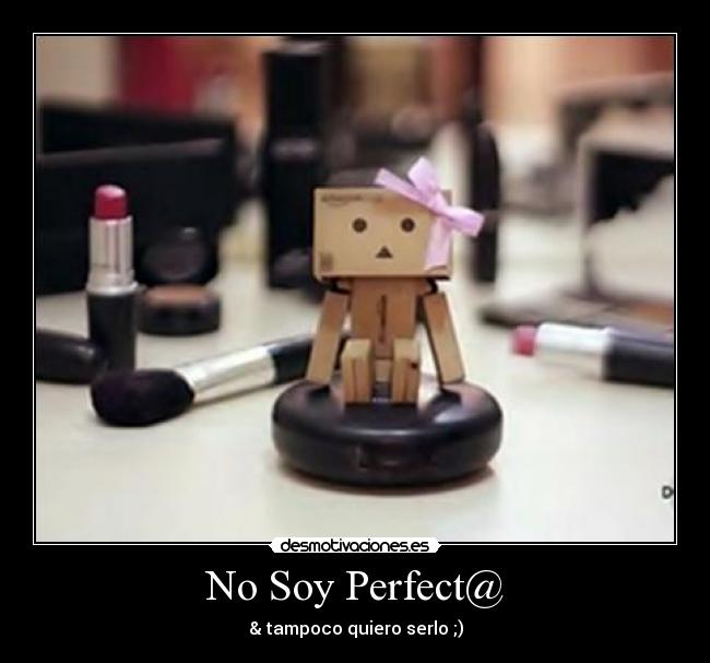 No Soy Perfect@ - & tampoco quiero serlo ;)