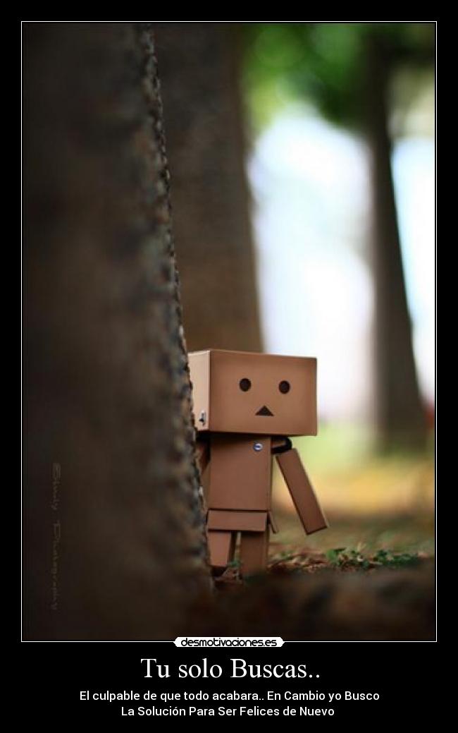 Tu solo Buscas.. - El culpable de que todo acabara.. En Cambio yo Busco
La Solución Para Ser Felices de Nuevo