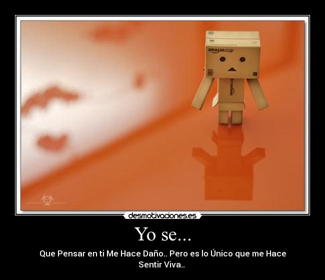 Yo se... - Que Pensar en ti Me Hace Daño.. Pero es lo Único que me Hace
Sentir Viva..