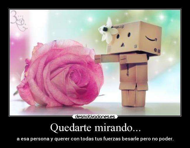 Quedarte mirando... - a esa persona y querer con todas tus fuerzas besarle pero no poder.