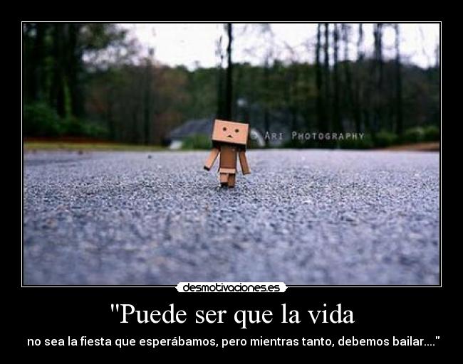 Puede ser que la vida -  no sea la fiesta que esperábamos, pero mientras tanto, debemos bailar....