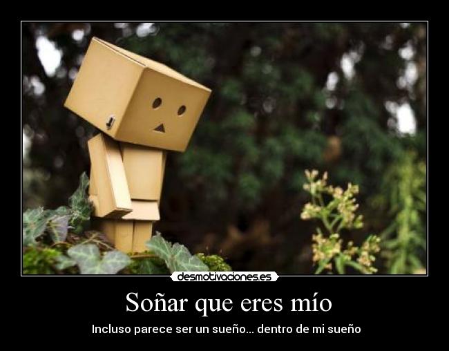  Soñar que eres mío -  Incluso parece ser un sueño... dentro de mi sueño