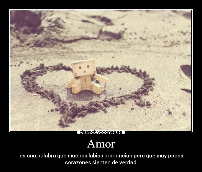 Amor - es una palabra que muchos labios pronuncian pero que muy pocos
corazones sienten de verdad.