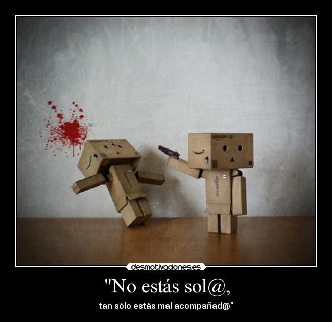 No estás sol@, - tan sólo estás mal acompañad@