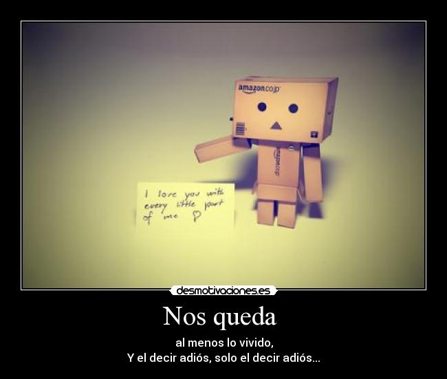 Nos queda - al menos lo vivido,
Y el decir adiós, solo el decir adiós...