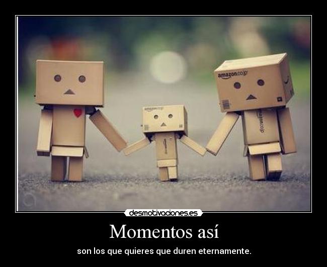 Momentos así - son los que quieres que duren eternamente.