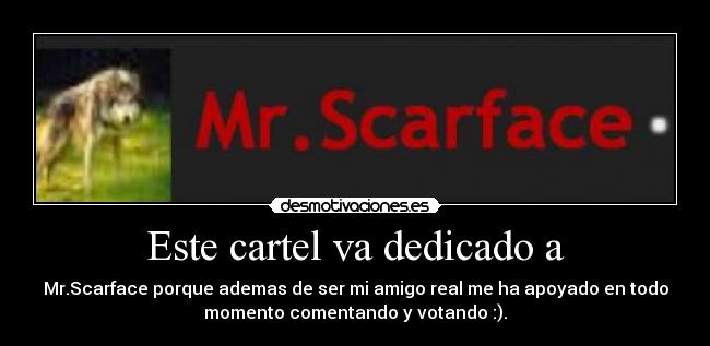 Este cartel va dedicado a - Mr.Scarface porque ademas de ser mi amigo real me ha apoyado en todo
momento comentando y votando :).
