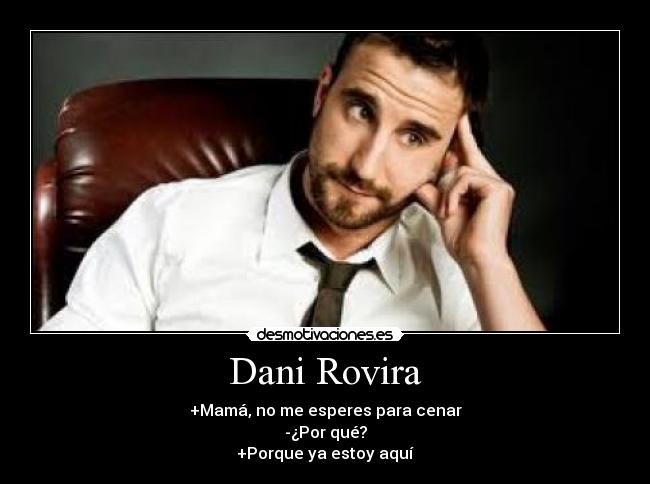 Dani Rovira - +Mamá, no me esperes para cenar
-¿Por qué?
+Porque ya estoy aquí