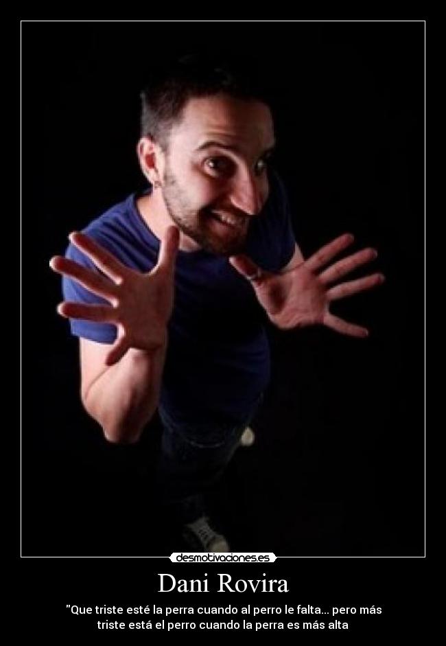 Dani Rovira - Que triste esté la perra cuando al perro le falta... pero más
triste está el perro cuando la perra es más alta