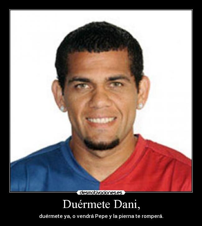 Duérmete Dani, - duérmete ya, o vendrá Pepe y la pierna te romperá.