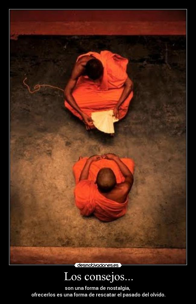 Los consejos... - son una forma de nostalgia,
ofrecerlos es una forma de rescatar el pasado del olvido.