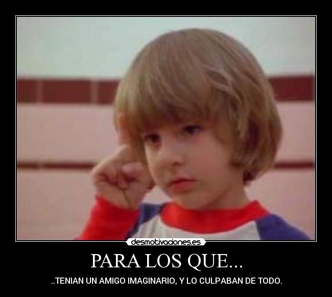 PARA LOS QUE... - ..TENIAN UN AMIGO IMAGINARIO, Y LO CULPABAN DE TODO.