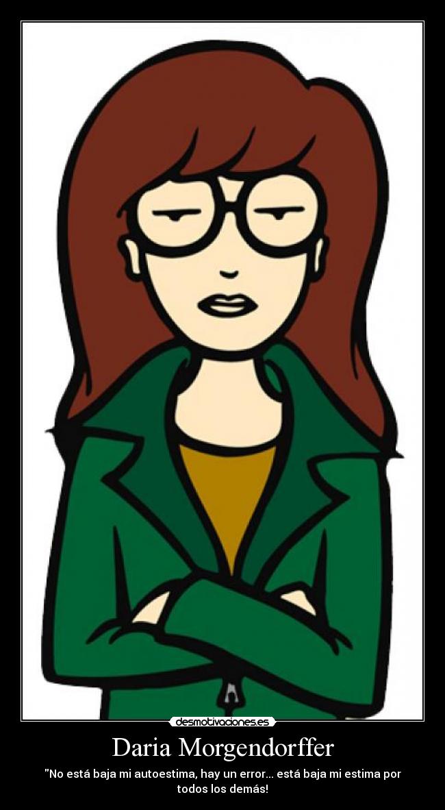 Daria Morgendorffer - No está baja mi autoestima, hay un error... está baja mi estima por todos los demás!