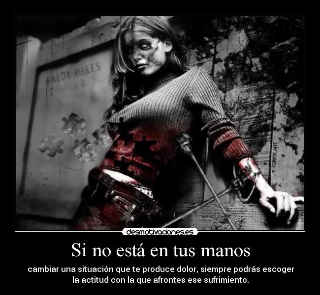 Si no está en tus manos - cambiar una situación que te produce dolor, siempre podrás escoger
la actitud con la que afrontes ese sufrimiento.