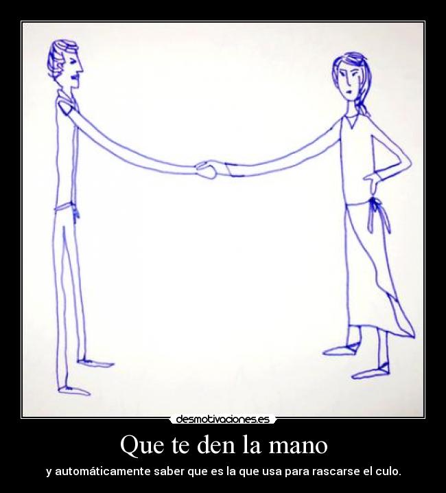 Que te den la mano - y automáticamente saber que es la que usa para rascarse el culo.