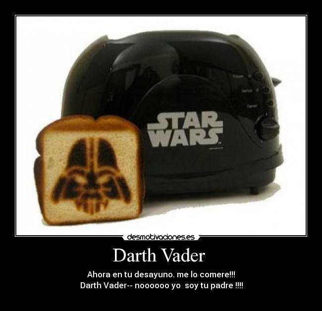 Darth Vader  - Ahora en tu desayuno. me lo comere!!!
Darth Vader-- noooooo yo  soy tu padre !!!!
