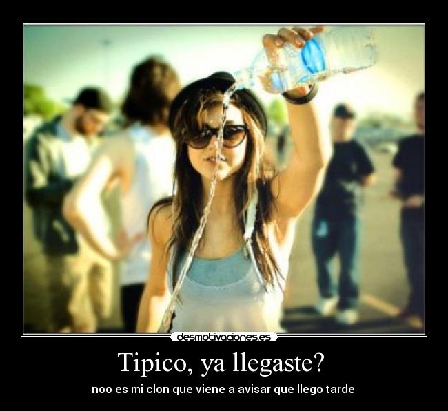 Tipico, ya llegaste? -