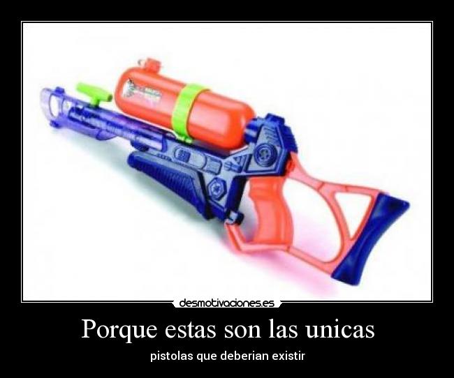 Porque estas son las unicas - pistolas que deberian existir