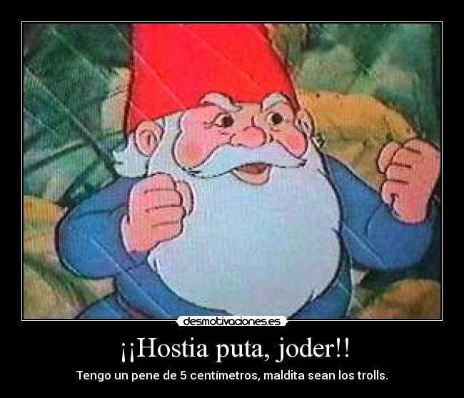 ¡¡Hostia puta, joder!! - Tengo un pene de 5 centímetros, maldita sean los trolls.