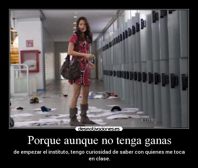 Porque aunque no tenga ganas - de empezar el instituto, tengo curiosidad de saber con quienes me toca en clase.