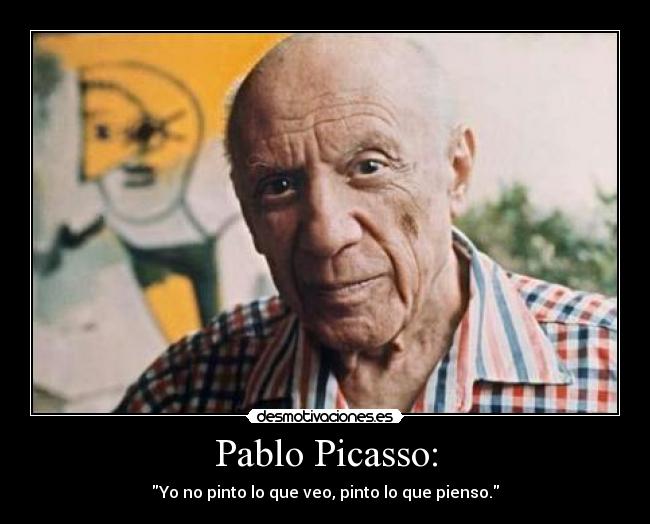 Pablo Picasso: - Yo no pinto lo que veo, pinto lo que pienso.