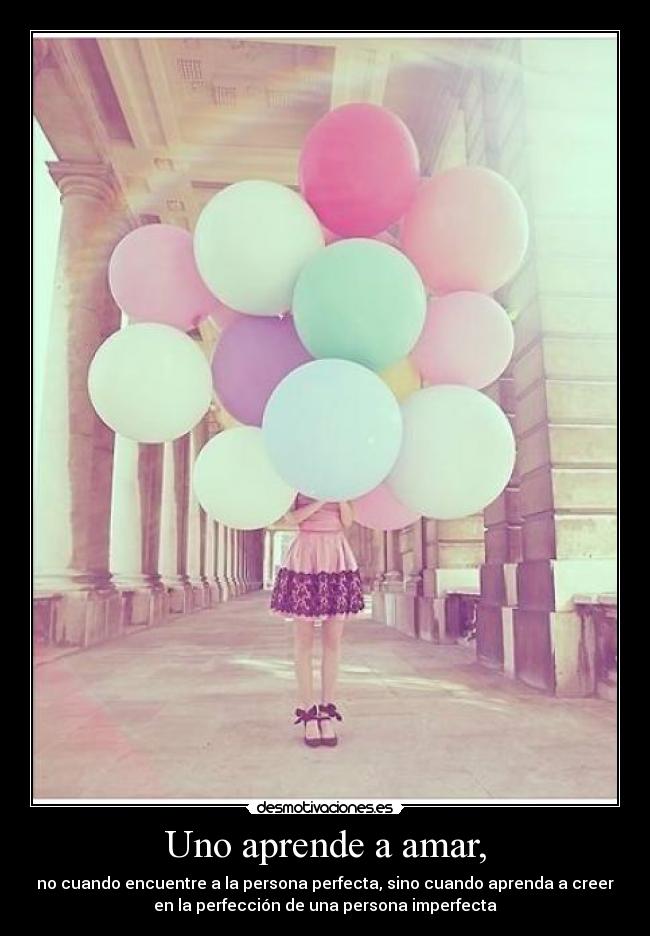 Uno aprende a amar, - no cuando encuentre a la persona perfecta, sino cuando aprenda a creer
en la perfección de una persona imperfecta