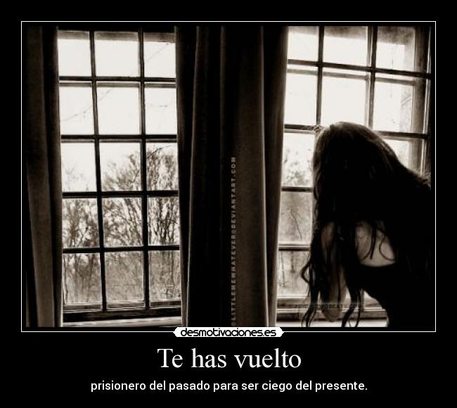 Te has vuelto -