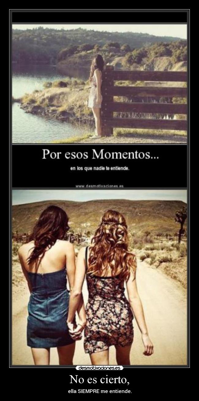 No es cierto, - ella SIEMPRE me entiende.