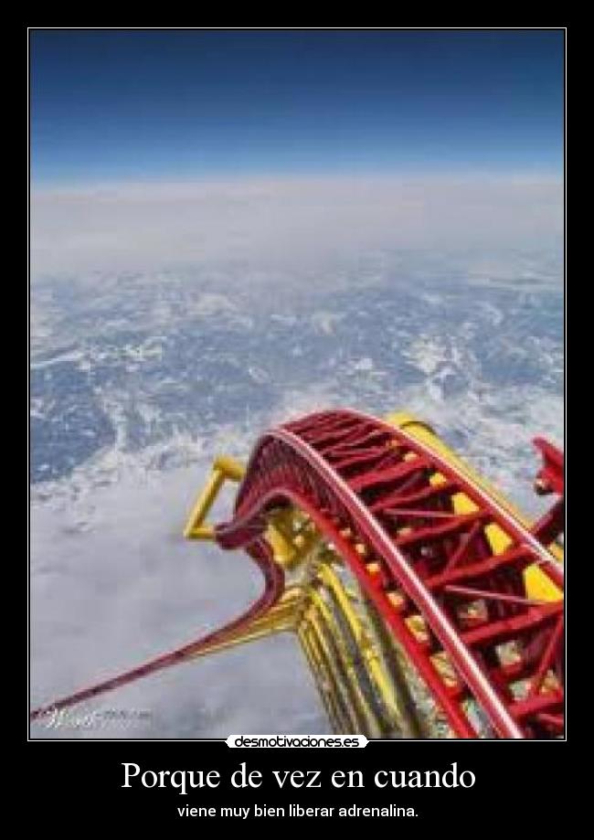 Porque de vez en cuando - viene muy bien liberar adrenalina.