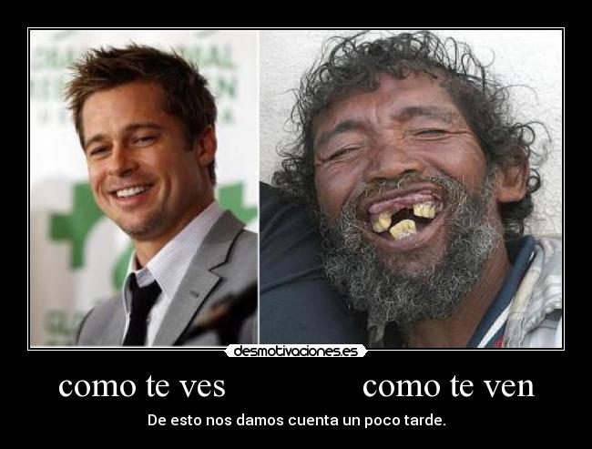 como te ves como te ven - De esto nos damos cuenta un poco tarde.