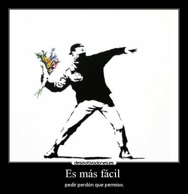 Es más fácil  - pedir perdón que permiso.