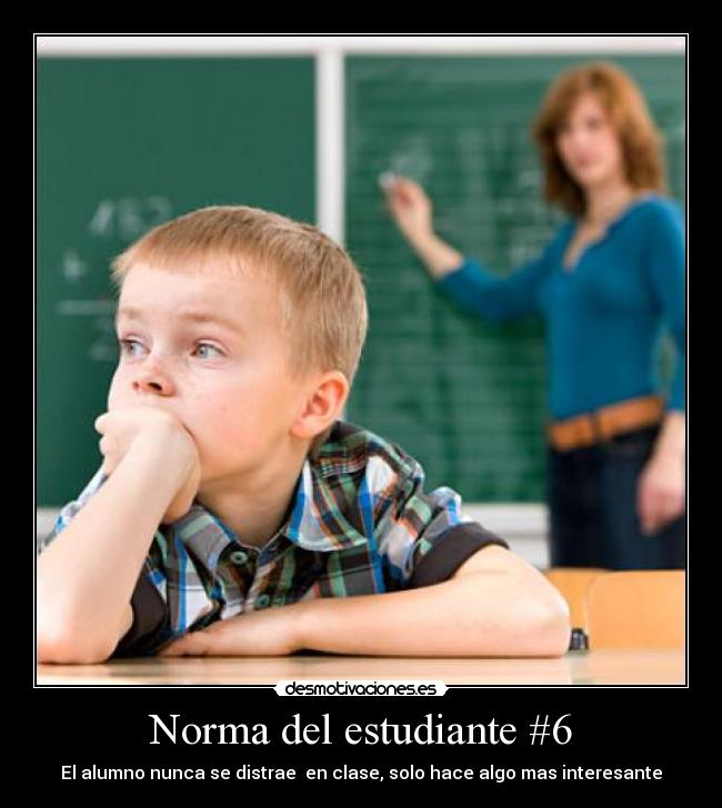 Norma del estudiante #6 - El alumno nunca se distrae en clase, solo hace algo mas interesante