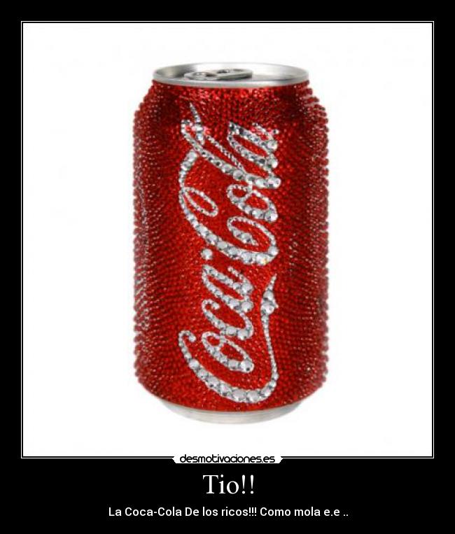 Tio!! - La Coca-Cola De los ricos!!! Como mola e.e ..